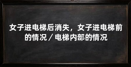女子进电梯后消失，女子进电梯前的情况／电梯内部的情况