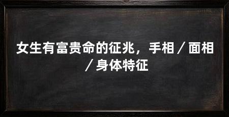 女生有富贵命的征兆,手相/面相/身体特征