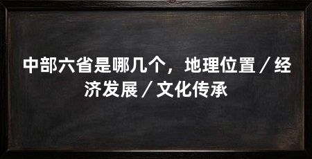 中部六省是哪几个，地理位置／经济发展／文化传承