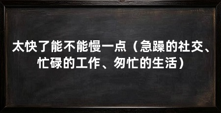 太快了能不能慢一点（急躁的社交、忙碌的工作、匆忙的生活）