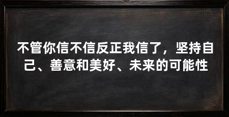 不管你信不信反正我信了,坚持自己、善意和美好、未来的可能性