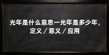 光年是什么意思一光年是多少年，定义／意义／应用