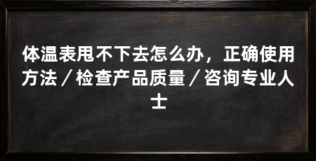 体温表甩不下去怎么办，正确使用方法／检查产品质量／咨询专业人士