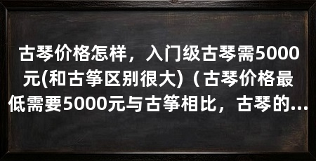古琴价格怎样,入门级古琴需5000元(和古筝区别很大)(古琴价格最低需要5000元与古筝相比,古琴的价格差异很大