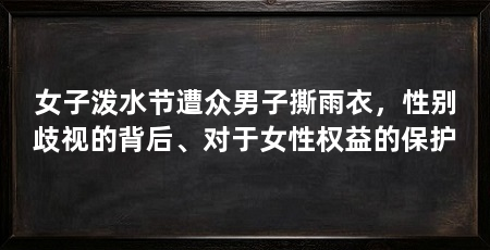 女子泼水节遭众男子撕雨衣,性别歧视的背后、对于女性权益的保护