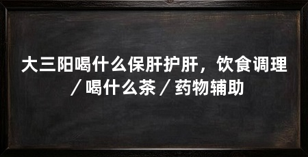 大三阳喝什么保肝护肝，饮食调理／喝什么茶／药物辅助