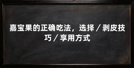 嘉宝果的正确吃法，选择／剥皮技巧／享用方式