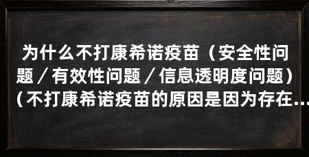 为什么不打康希诺疫苗(安全性问题/有效性问题/信息透明度问题)(不打康希诺疫苗的原因是因为存在安全性问题以及信息透明度问题