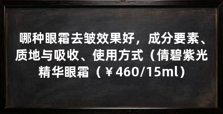 哪种眼霜去皱效果好,成分要素、质地与吸收、使用方式(倩碧紫光精华眼霜(¥460/15ml)