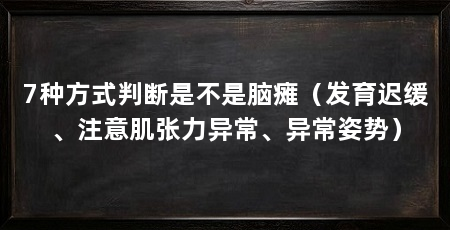 7种方式判断是不是脑瘫（发育迟缓、注意肌张力异常、异常姿势）
