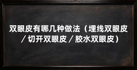 双眼皮有哪几种做法(埋线双眼皮/切开双眼皮/胶水双眼皮)