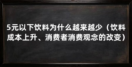 5元以下饮料为什么越来越少(饮料成本上升、消费者消费观念的改变)