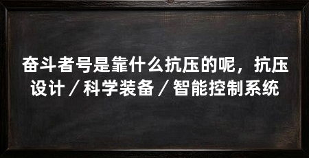 奋斗者号是靠什么抗压的呢，抗压设计／科学装备／智能控制系统