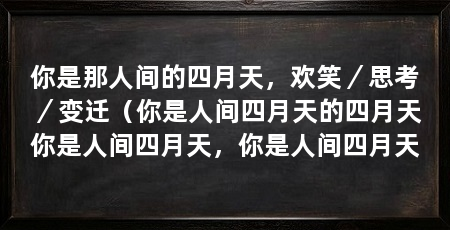 你是那人间的四月天,欢笑/思考/变迁(你是人间四月天的四月天你是人间四月天,你是人间四月天