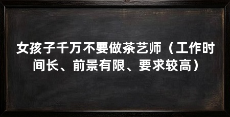 女孩子千万不要做茶艺师（工作时间长、前景有限、要求较高）