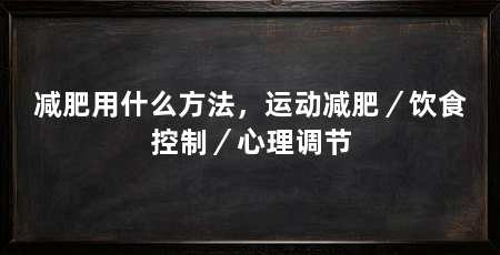 减肥用什么方法，运动减肥／饮食控制／心理调节