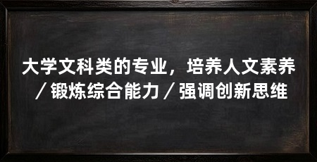 大学文科类的专业,培养人文素养/锻炼综合能力/强调创新思维