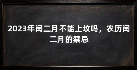 2023年闰二月不能上坟吗,农历闰二月的禁忌