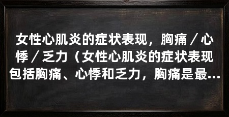 女性心肌炎的症状表现，胸痛／心悸／乏力（女性心肌炎的症状表现包括胸痛、心悸和乏力，胸痛是最常见的症状