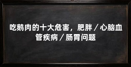 吃鹅肉的十大危害，肥胖／心脑血管疾病／肠胃问题