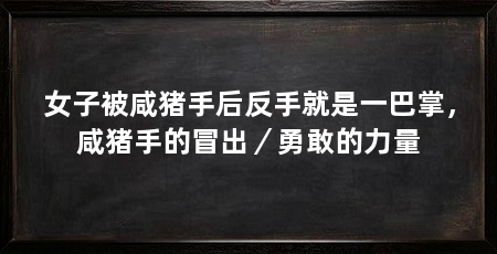 女子被咸猪手后反手就是一巴掌,咸猪手的冒出/勇敢的力量