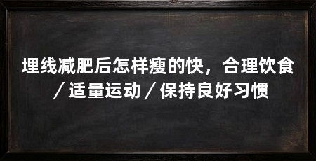 埋线减肥后怎样瘦的快，合理饮食／适量运动／保持良好习惯