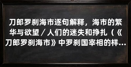 刀郎罗刹海市逐句解释，海市的繁华与欲望／人们的迷失和挣扎（《刀郎罗刹海市》中罗刹国宰相的样貌是个脏东西，意思是个脏东西