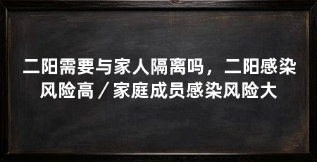 二阳需要与家人隔离吗，二阳感染风险高／家庭成员感染风险大