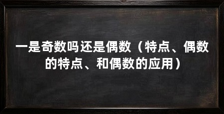 一是奇数吗还是偶数（特点、偶数的特点、和偶数的应用）