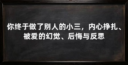 你终于做了别人的小三，内心挣扎、被爱的幻觉、后悔与反思