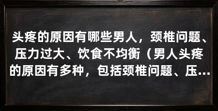 头疼的原因有哪些男人,颈椎问题、压力过大、饮食不均衡(男人头疼的原因有多种,包括颈椎问题、压力过大以及饮食不均衡等