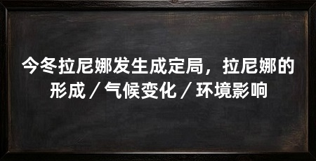 今冬拉尼娜发生成定局,拉尼娜的形成/气候变化/环境影响