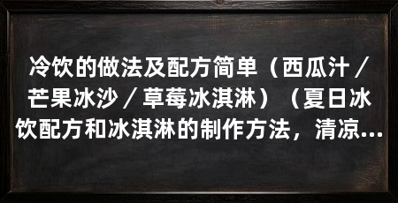 冷饮的做法及配方简单(西瓜汁/芒果冰沙/草莓冰淇淋)(夏日冰饮配方和冰淇淋的制作方法,清凉美味的冰饮配方