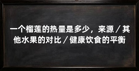 一个榴莲的热量是多少,来源/其他水果的对比/健康饮食的平衡