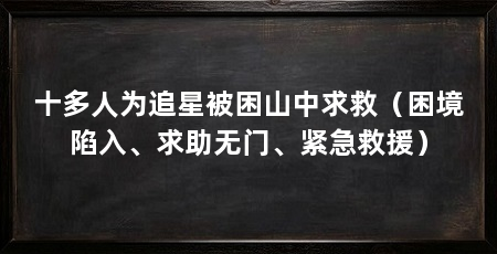 十多人为追星被困山中求救(困境陷入、求助无门、紧急救援)