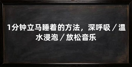 1分钟立马睡着的方法,深呼吸/温水浸泡/放松音乐