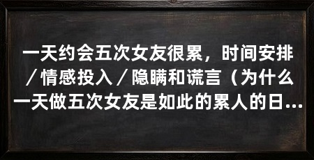 一天约会五次女友很累,时间安排/情感投入/隐瞒和谎言(为什么一天做五次女友是如此的累人的日程安排是相当累人的