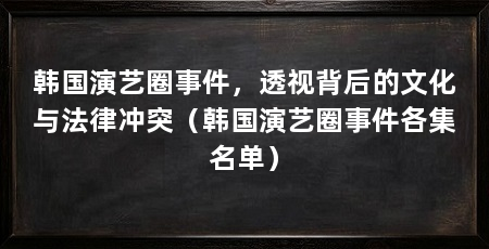 韩国演艺圈事件，透视背后的文化与法律冲突（韩国演艺圈事件各集名单）