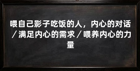 喂自己影子吃饭的人，内心的对话／满足内心的需求／喂养内心的力量