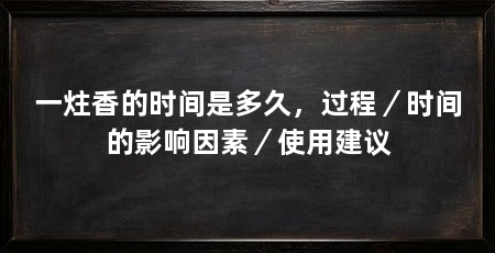 一炷香的时间是多久，过程／时间的影响因素／使用建议