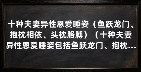 十种夫妻异性恩爱睡姿(鱼跃龙门、抱枕相依、头枕胳膊)(十种夫妻异性恩爱睡姿包括鱼跃龙门、抱枕胳膊等