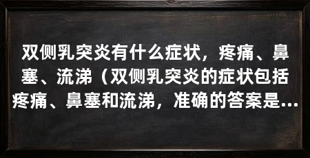 双侧乳突炎有什么症状，疼痛、鼻塞、流涕（双侧乳突炎的症状包括疼痛、鼻塞和流涕，准确的答案是这样的