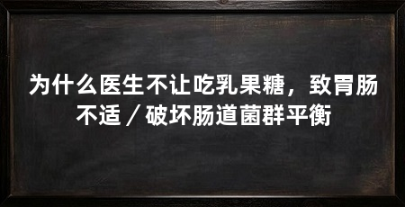 为什么医生不让吃乳果糖，致胃肠不适／破坏肠道菌群平衡