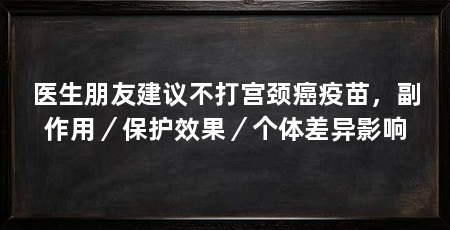 医生朋友建议不打宫颈癌疫苗，副作用／保护效果／个体差异影响