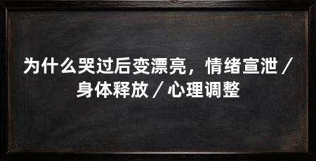 为什么哭过后变漂亮，情绪宣泄／身体释放／心理调整