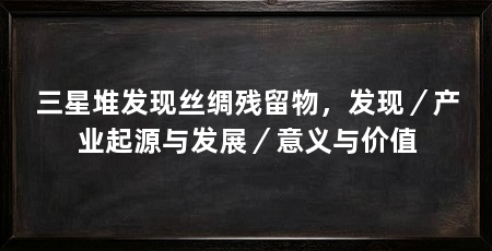 三星堆发现丝绸残留物,发现/产业起源与发展/意义与价值