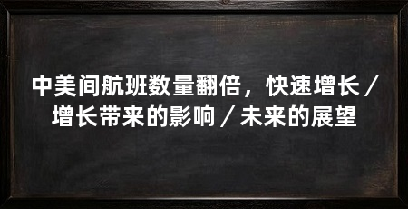 中美间航班数量翻倍，快速增长／增长带来的影响／未来的展望