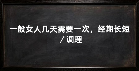 一般女人几天需要一次,经期长短/调理