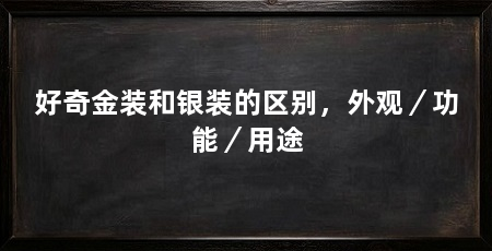 好奇金装和银装的区别,外观/功能/用途