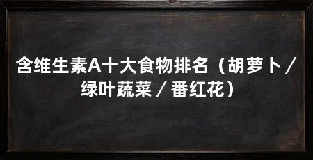含维生素A十大食物排名(胡萝卜/绿叶蔬菜/番红花)